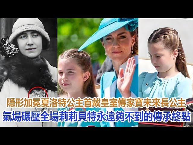 隱形加冕！夏洛特公主首戴皇室傳家寶！未來長公主氣場碾壓全場，莉莉貝特永遠夠不到的傳承終點#凱特王妃#威廉王子#戴安娜王妃#安妮公主#查爾斯#卡米拉#哈里#梅根#夏洛特公主#乔治王子#路易小王子