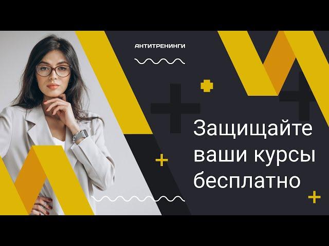 Защита от копирования ваших курсов: бесплатно на платформе Антитренинги.