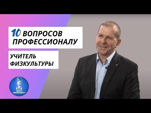 10 вопросов профессионалу | Учитель физкультуры | Центр "Абитуриент" ВГУЭС