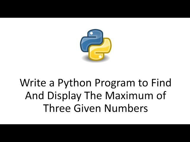 Write a Python Program to Find And Display The Maximum of Three Given Numbers