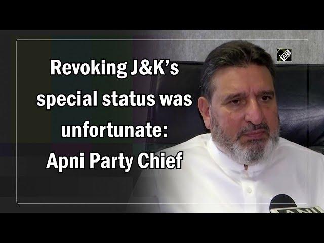 Revoking J&K’s special status was unfortunate: Apni Party Chief