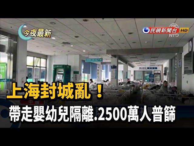 上海封城亂！　帶走嬰幼兒隔離、2500萬人普篩－民視新聞