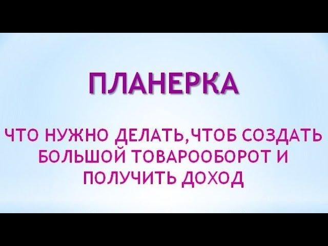 Что нужно делать, чтоб создать большой товарооборот запись от 01 08 2016