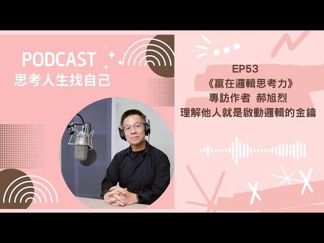 思考人生找自己 - EP53 |《贏在邏輯思考力》專訪作者 郝旭烈 / 理解他人就是啟動邏輯的金鑰