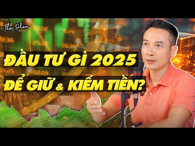 ĐẦU TƯ GÌ ĐỂ KIẾM TIỀN VÀ GIỮ TIỀN NĂM 2025?