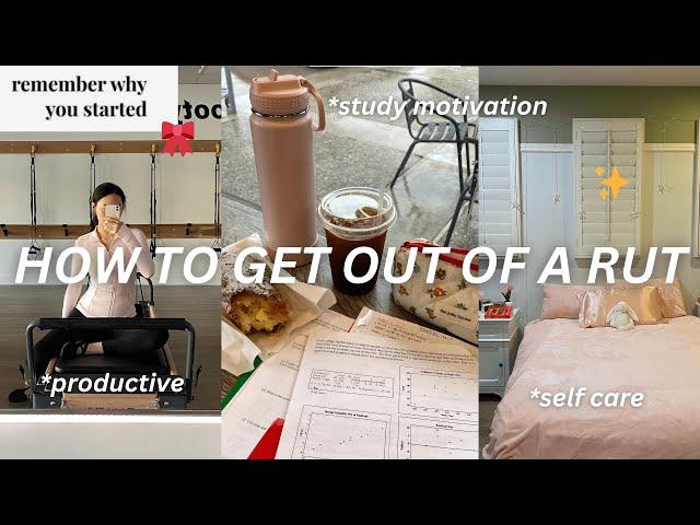 HOW TO GET OUT OF A RUT | productive vlog, study motivation, self-care habits