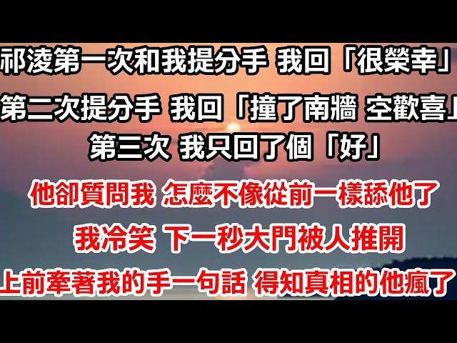 祁淩第一次和我提分手 我回「很榮幸」第二次跟我提分手 我回「撞了南牆 空歡喜。」第三次 我只回了個「好」。他卻質問我 怎麼不像從前一樣舔他了。我冷笑 下一秒大門被人推開，上前牽著我的手#总裁 #情感