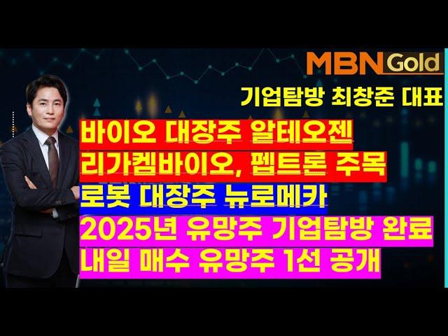 MBN골드(기업탐방 최창준대표)바이오 대장주 알테오젠, 리가켐바이오, 펩트론 주목. 로봇 대장주 뉴로메카.  2025년 유망주 기업탐방 완료. 내일 매수 유망주 1선 공개