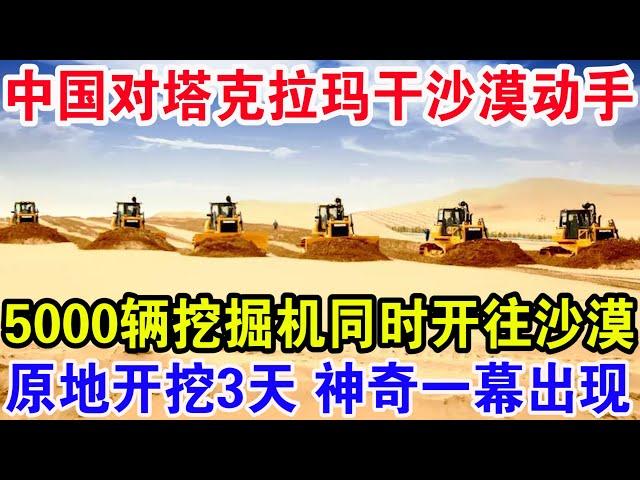 中国对塔克拉玛干沙漠动手，5000辆挖掘机同时开往沙漠，原地开挖3天神奇一幕出现