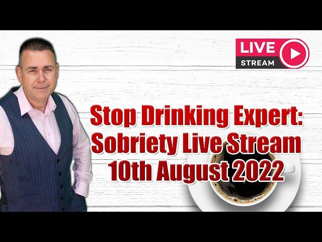 Stop Drinking Expert: Sobriety Live Stream 10th August 2022