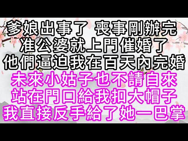 爹娘出事了，喪事剛辦完，准公婆就上門催婚了，他們逼迫我在百天內完婚，未來小姑子也不請自來，站在門口給我扣大帽子，我直接反手，給了她一巴掌【幸福人生】#為人處世#生活經驗#情感故事