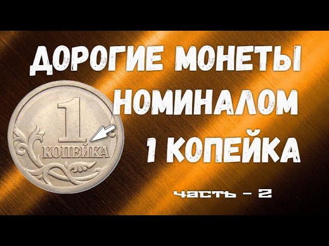 Дорогие монеты РФ -  номиналом 1 копейка