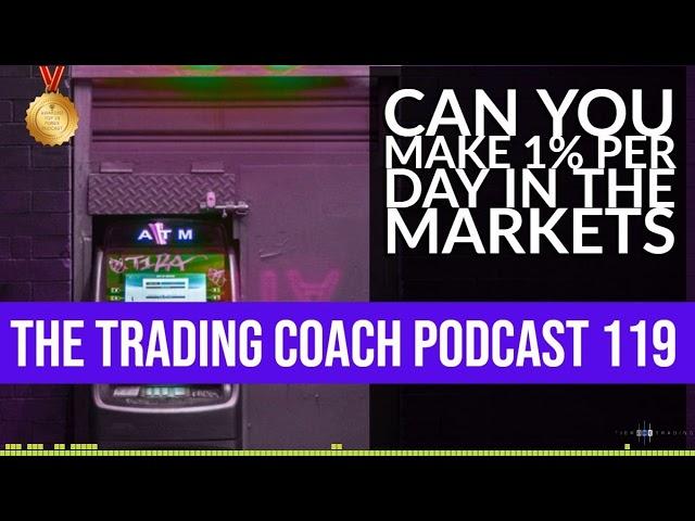 TRADING COACH PODCAST 119 - Can You Make 1% Per Day In The Markets?