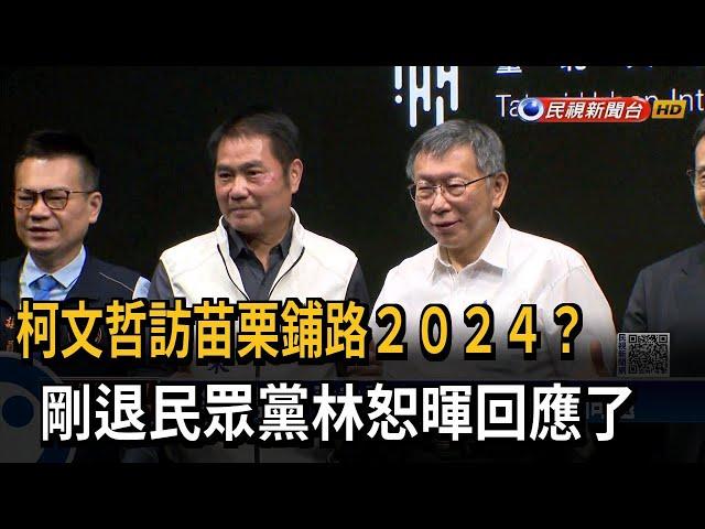 柯文哲訪苗栗鋪路２０２４？　剛退民眾黨林恕暉回應了－民視新聞