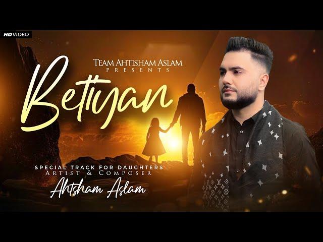 BETIYAN - AHTSHAM ASLAM | Official Video 4k | Special Track For Daughters 2024 | #TeamAhtshamAslam