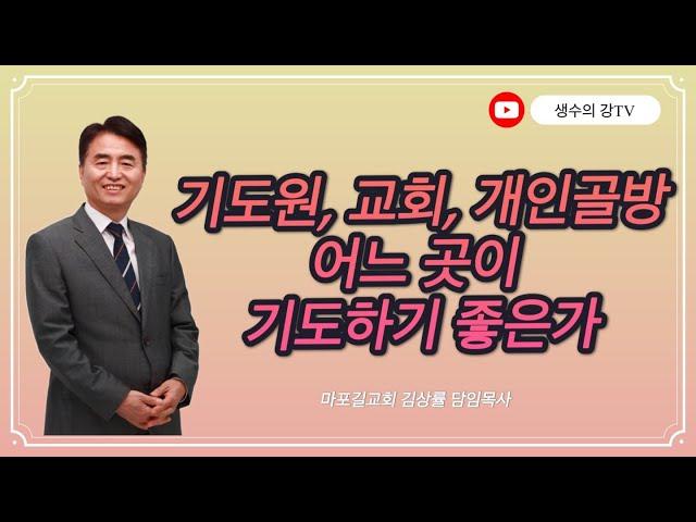 김상률목사의 생수의강TV ㅣ기도원, 교회, 개인골방, 어느 곳이 기도하기 좋은가ㅣ길교회 담임목사