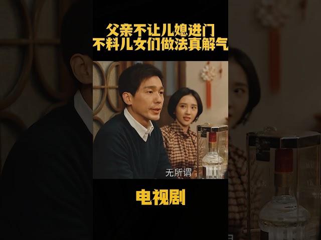 父亲不让儿媳进门不料儿女们做法真解气#中国电视剧 #电视剧