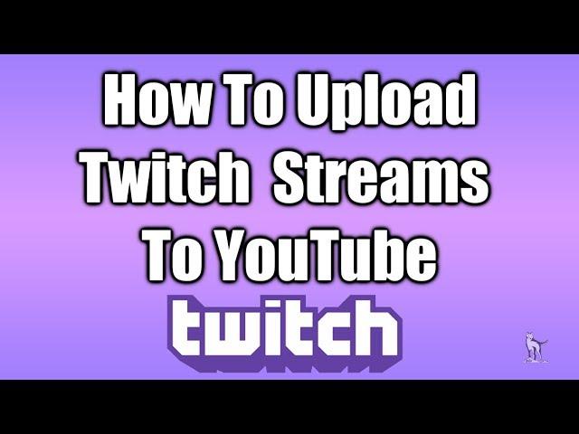 How To Upload Twitch Streams To YouTube