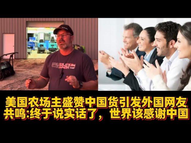 美国农场主盛赞中国货引发外国网友共鸣：终于说实话了，世界该感谢中国