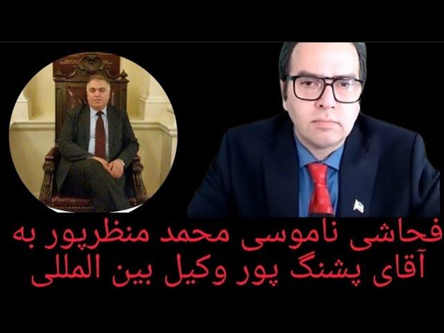 فحا شی محمد منظرپور به آقای پشنگ پور وکیل بین المللی و حمله به نامورحقیقی وطرفداری ازجمهوری اسلامی