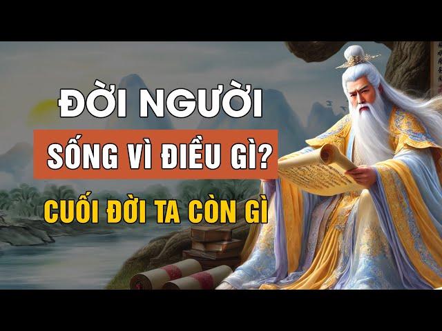 Đời Người Rốt Cuộc Sống Vì Điều Gì | Triết Lý Cuộc Sống | Lời Dạy Cổ Nhân