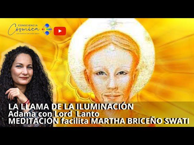 LA LLAMA DE LA ILUMINACIÓN ADAMA y LORD LANTO MEDITACIÓN Facilita MARTHA BRICEÑO SWATI