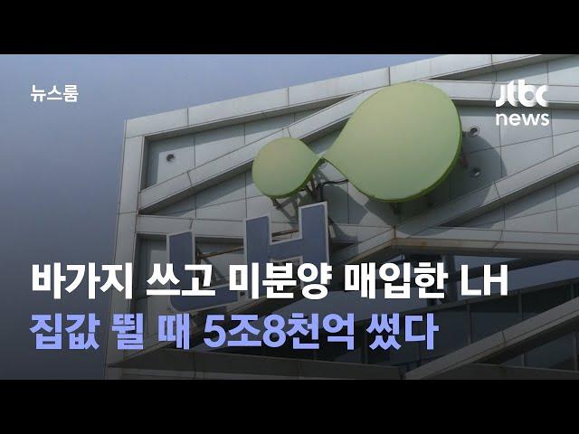 바가지 쓰고 미분양 매입한 LH…집값 뛸 때 5조8천억 썼다 / JTBC 뉴스룸