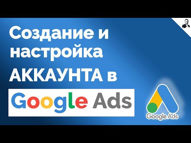 Как СОЗДАТЬ АККАУНТ в Google Ads для рекламы