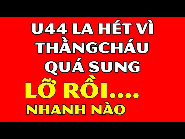 Tâm Sự Đêm Khuya Thầm Kín- U44 La H.ét Vì Thằ.ng Ch.áu Quá Sun.g Sứ.c-Nếu Ghen Không Nên Xem