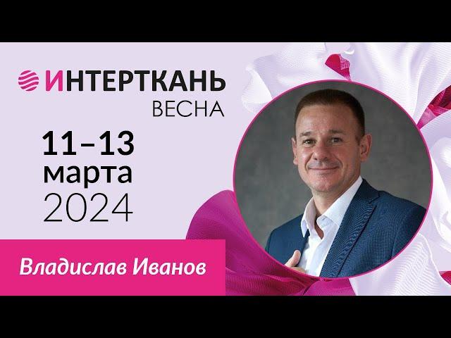 Владислав Иванов, директор по развитию компании «Термопол», о выставке «ИНТЕРТКАНЬ-2024.ВЕСНА»