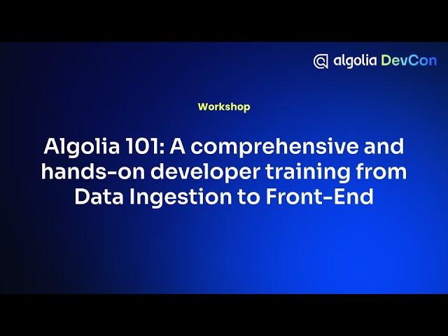 Algolia 101: A comprehensive and hands-on developer training from Data Ingestion to Front-End