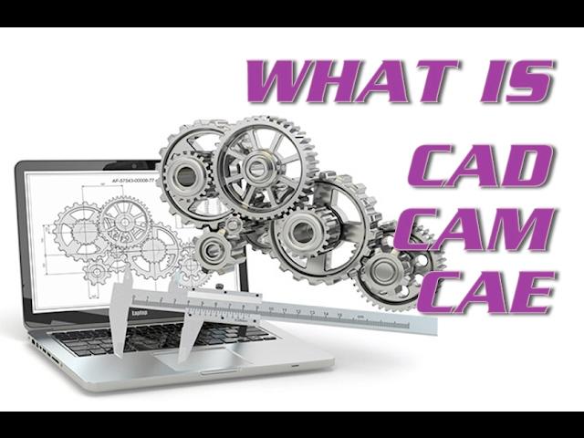 WHAT IS CAM CAD CAE?