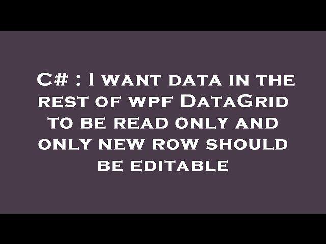 C# : I want data in the rest of wpf DataGrid to be read only and only new row should be editable