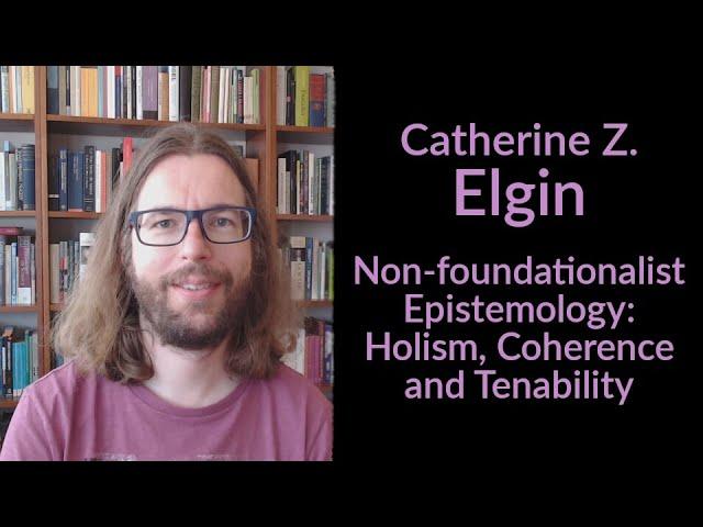 Catherine Z. Elgin - Non Foundationalist Epistemology: Holism, Coherence, and Tenability