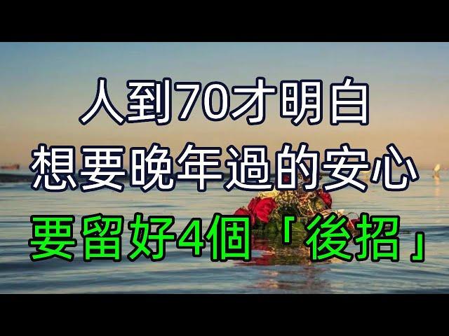 人到70才明白，想要在晚年安心活下去，要留好4個「後招」！ #美麗人生 #幸福生活 #幸福人生 #中老年生活 #為人處世 #生活經驗 #情感故事