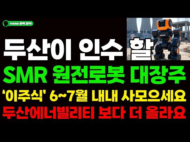 [주식] 두산이 인수 할 SMR 원전로봇 대장주 '이주식' 6~7월 내내 사모으세요. 두산에너빌리티 보다 더 올라요. #원전#SMR #우리기술