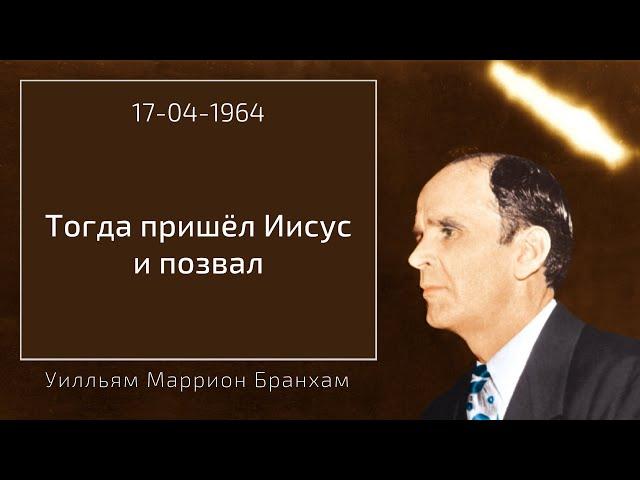 1964.04.17 "ТОГДА ПРИШЁЛ ИИСУС И ПОЗВАЛ" – Уилльям Маррион Бранхам