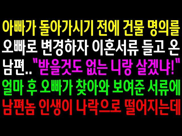 (반전사연)아빠가 돌아가시기 전에 건물 명의를 오빠로 변경하자 이혼서류 들고 온 남편..오빠가 찾아와 보여준 서류에 남편놈 인생이 나락으로[신청사연][사이다썰][사연라디오]