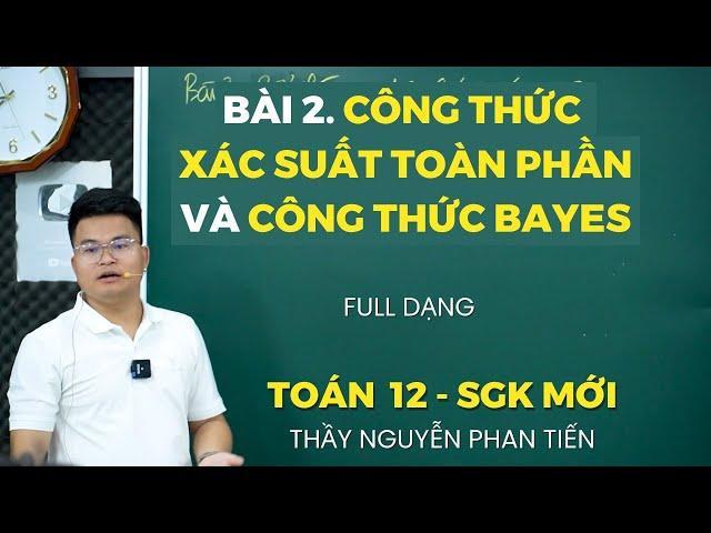 Bài 2. Công Thức Xác Suất Toàn Phần. Công Thức Bayes (Full Dạng) - Toán 12 (Sgk Mới) || Thầy Tiến