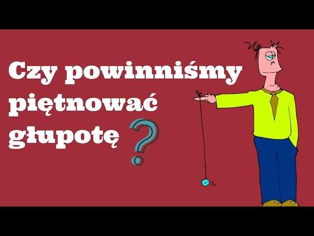 Czy powinniśmy piętnować głupotę?