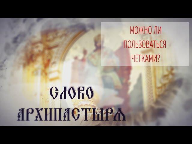 Слово Архипастыря. Вопросы и ответы: Можно ли пользоваться четками?