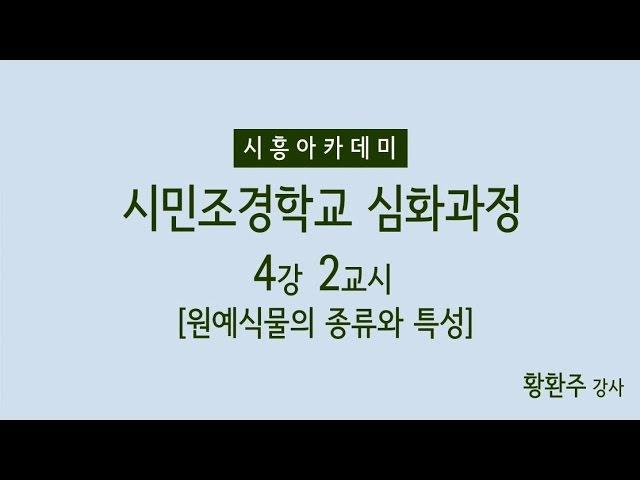 [시흥아카데미] 시민조경학교(심화) 4강2교시 「원예식물의 종류와 특성」 - 황환주(신구대학교 원예디자인과 교수)