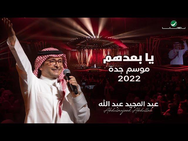 عبدالمجيد عبدالله -  يا بعدهم | (حفلة جدة 2022) | Abdul Majeed Abdullah - Yabadohom