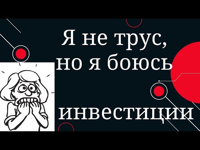 Я не трус, но я боюсь идти в инвестиции