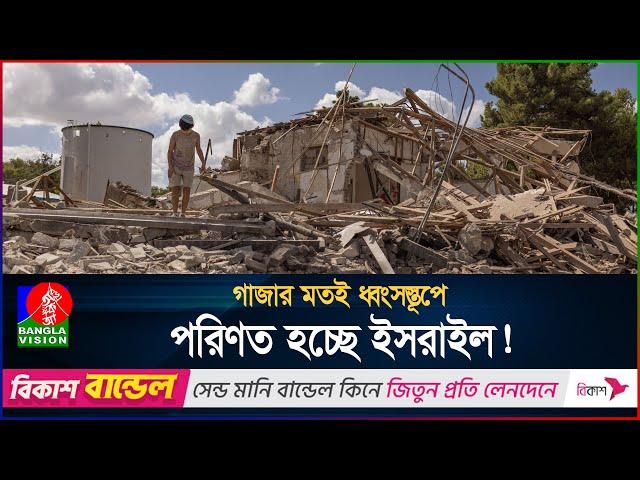 গাজার মতই ধ্বংসস্তূপে পরিণত হচ্ছে ইসরাইল! | International News | BanglaVision