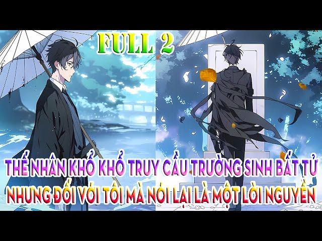 THẾ NHÂN KHỔ KHỔ TRUY CẦU TRƯỜNG SINH BẤT TỬ, NHƯNG ĐỐI VỚI TÔI MÀ NÓI LẠI LÀ MỘT LỜI NGUYỀN| FULL 2