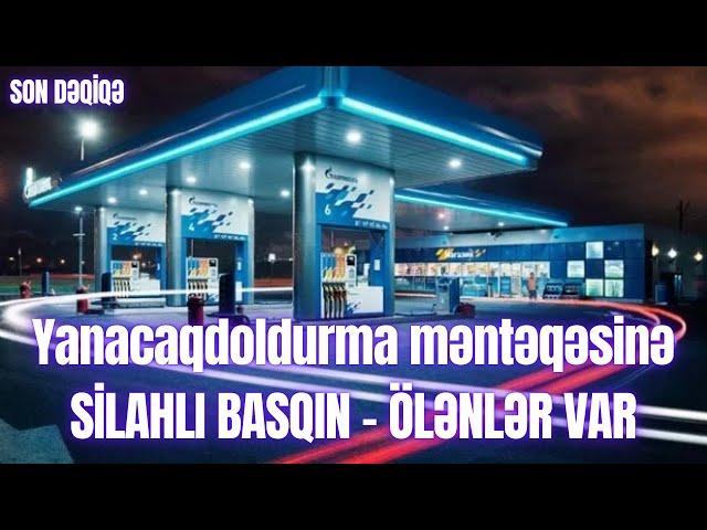 Yanacaqdoldurma məntəqəsinə SİLAHLI BASQIN – ÖLƏNLƏR VAR