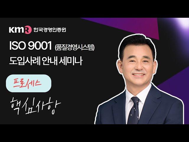 ISO 9001 (품질경영시스템) 핵심사항 "프로세스" (𝒘𝒊𝒕𝒉. KMR 배해인 전문위원)ㅣ핵심쏙교육