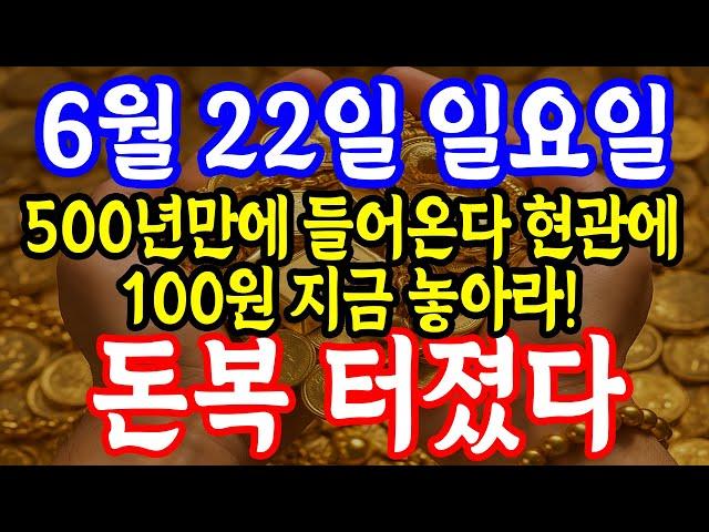 6월 22일 일요일 500년만에 들어온다 현관에 100원 지금 놓아라! 대박운 터진다 돈복 크게 터진다