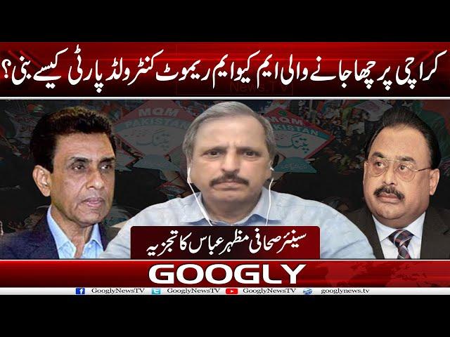 Karachi Per Chha Janay Wali MQM Remote Controlled Party Kaisay Bani? :Mazhar Abbas | Googly News TV